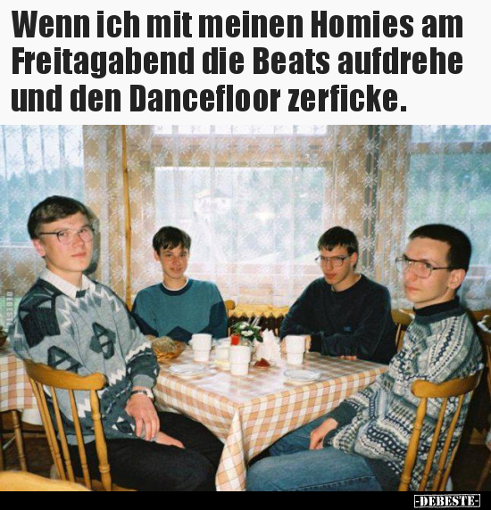 Wenn ich mit meinen Homies am Freitagabend die Beats.. - Lustige Bilder | DEBESTE.de