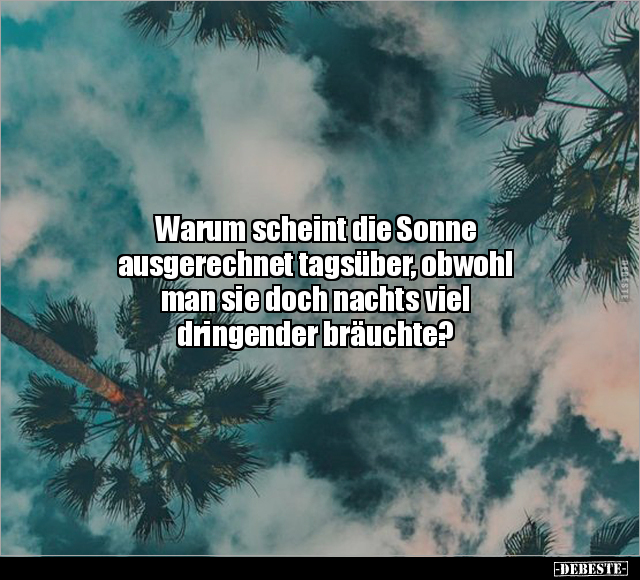Warum scheint die Sonne ausgerechnet tagsüber.. - Lustige Bilder | DEBESTE.de