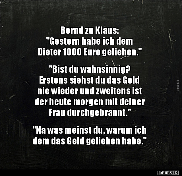 Bernd zu Klaus: "Gestern habe ich dem Dieter 1000 Euro.." - Lustige Bilder | DEBESTE.de