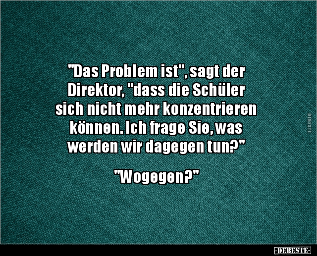 "Das Problem ist", sagt der Direktor, "dass die Schüler.. - Lustige Bilder | DEBESTE.de