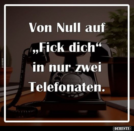 Von Null auf "fi*ck dich" in nur zwei Telefonaten.. - Lustige Bilder | DEBESTE.de