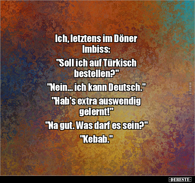 Ich, letztens im Döner Imbiss: "Soll ich auf Türkisch.." - Lustige Bilder | DEBESTE.de