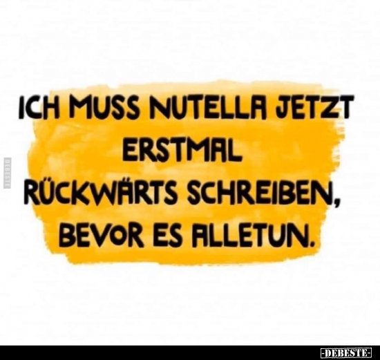 Ich muss Nutella jetzt erstmal rückwärts schreiben, bevor.. - Lustige Bilder | DEBESTE.de