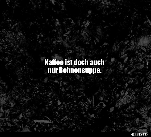 Kaffee ist doch auch nur Bohnensuppe... - Lustige Bilder | DEBESTE.de