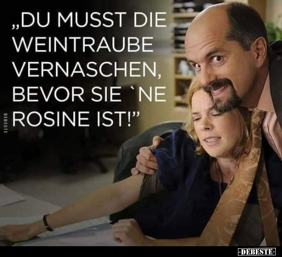 Du musst die Weintraube vernaschen, bevor sie ne Rosine.. - Lustige Bilder | DEBESTE.de