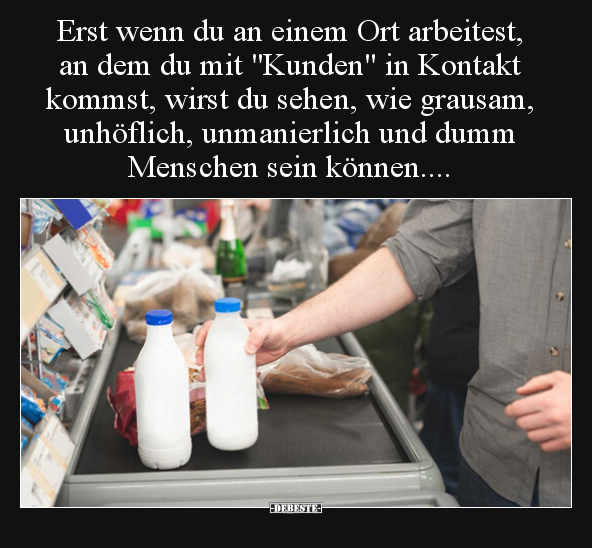 Erst wenn du an einem Ort arbeitest, an dem du mit "Kunden".. - Lustige Bilder | DEBESTE.de