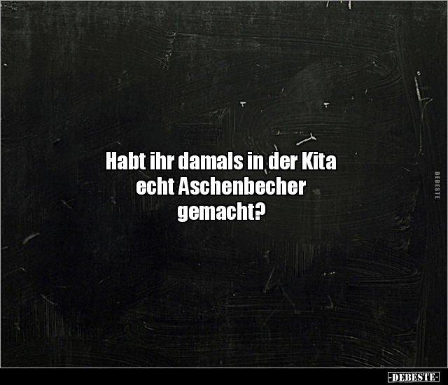Habt ihr damals in der Kita echt Aschenbecher.. - Lustige Bilder | DEBESTE.de