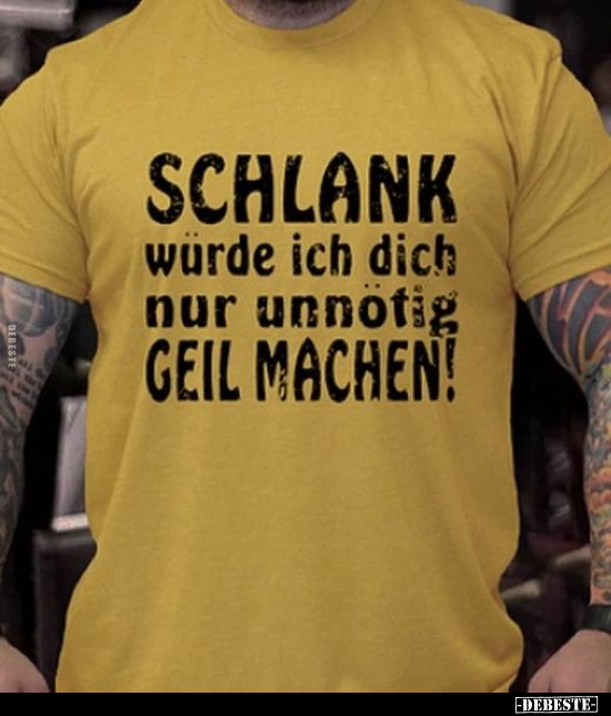SCHLANK würde ich dich nur unnötig GEIL MACHEN!.. - Lustige Bilder | DEBESTE.de