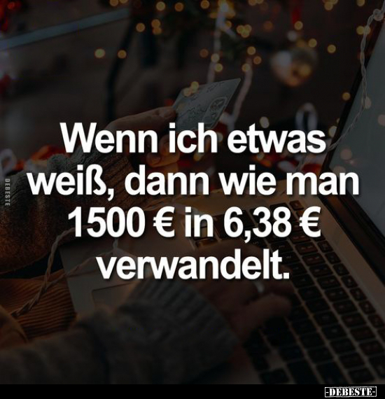 Wenn ich etwas weiß, dann wie man 1500 € in 6,38 € verwandelt.. - Lustige Bilder | DEBESTE.de