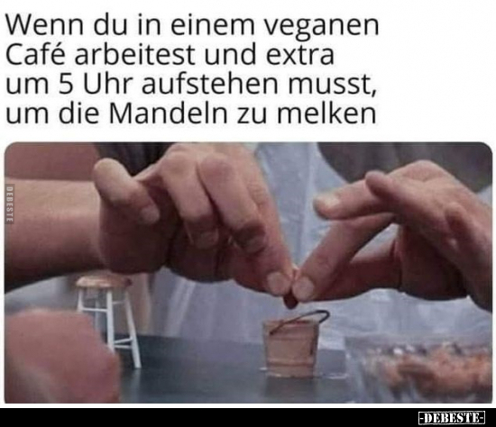 Wenn du in einem veganen Cafe arbeitest und extra um 5 Uhr.. - Lustige Bilder | DEBESTE.de