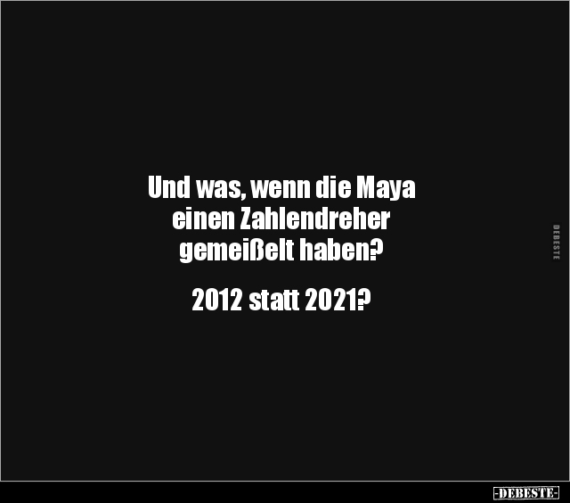 Und was, wenn die Maya einen Zahlendreher gemeißelt.. - Lustige Bilder | DEBESTE.de