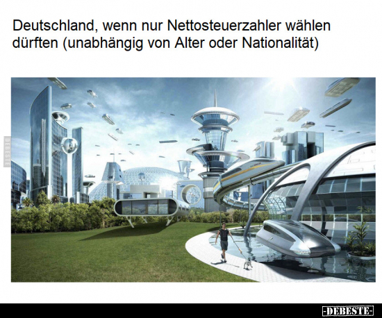 Deutschland, wenn nur Nettosteuerzahler wählen dürften.. - Lustige Bilder | DEBESTE.de