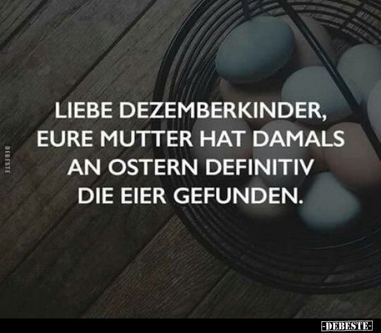 Liebe Dezemberkinder, eure Mutter hat damals an Ostern.. - Lustige Bilder | DEBESTE.de
