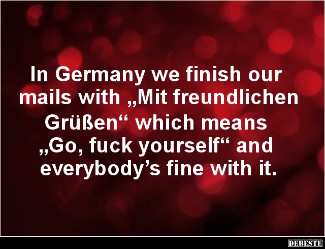 In Germany we finish our mails with 'Mit freundlichen Grüßen'.. - Lustige Bilder | DEBESTE.de
