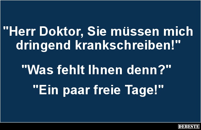 Herr Doktor, Sie müssen mich dringend krankschreiben! - Lustige Bilder | DEBESTE.de