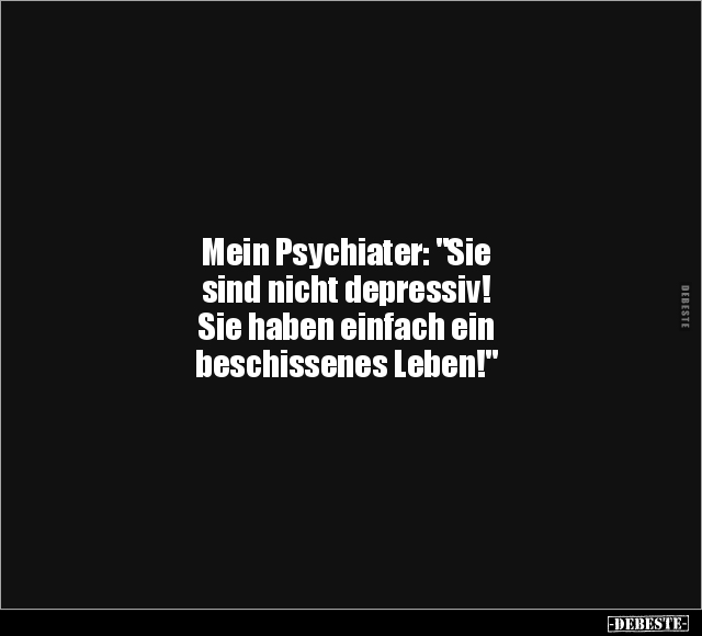 Mein Psychiater: "Sie sind nicht depressiv.." - Lustige Bilder | DEBESTE.de