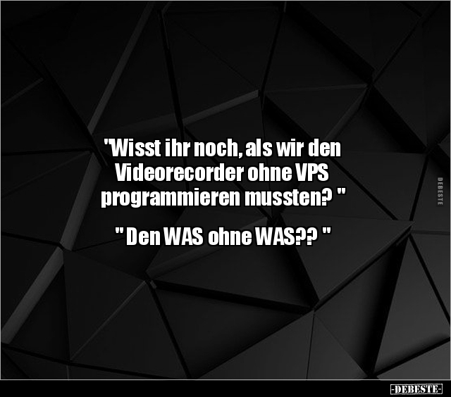 "Wisst ihr noch, als wir den Videorecorder ohne VPS.." - Lustige Bilder | DEBESTE.de