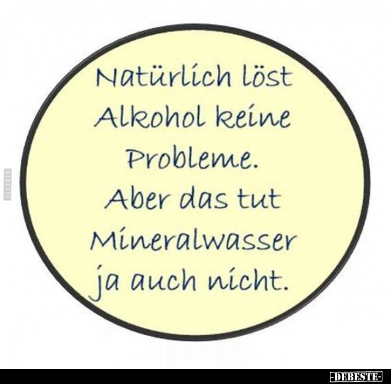 Natürlich löst Alkohol keine Probleme.. - Lustige Bilder | DEBESTE.de
