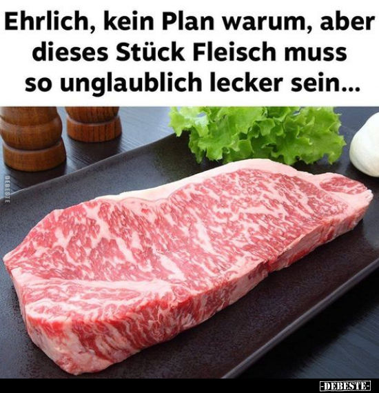 Ehrlich, kein Plan warum, aber dieses Stück Fleisch muss so.. - Lustige Bilder | DEBESTE.de