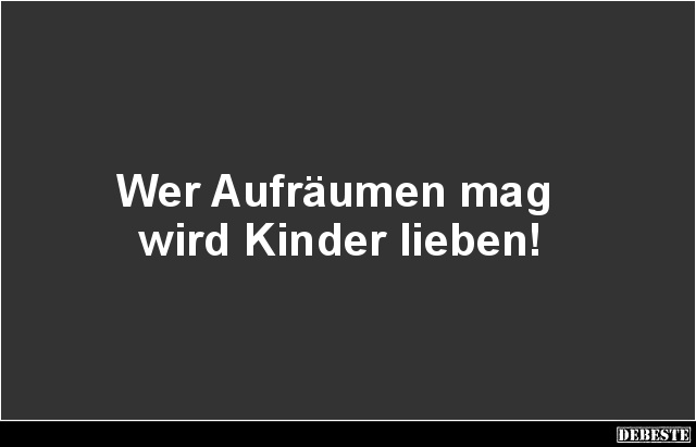 Wer Aufräumen mag wird Kinder lieben! - Lustige Bilder | DEBESTE.de