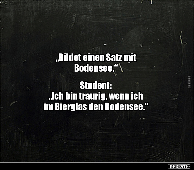 "Bildet einen Satz mit Bodensee." Student: "Ich bin traurig.." - Lustige Bilder | DEBESTE.de
