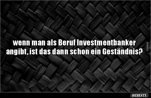 Wenn man als Beruf Investmentbanker angibt, ist das dann.. - Lustige Bilder | DEBESTE.de