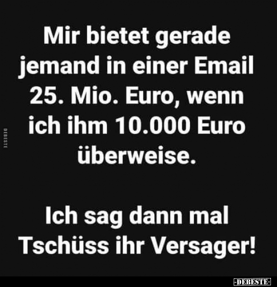 Mir bietet gerade jemand in einer Email 25. Mio. Euro, wenn.. - Lustige Bilder | DEBESTE.de