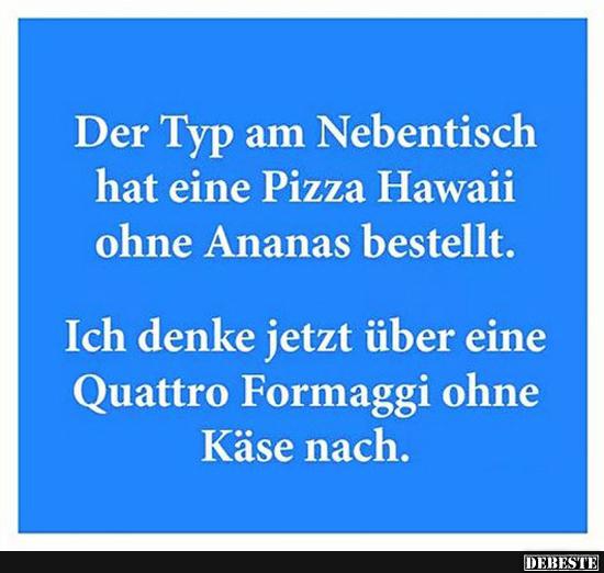 Der Typ am Nebentisch hat eine Pizza Hawaii ohne Ananas bestellt.. - Lustige Bilder | DEBESTE.de
