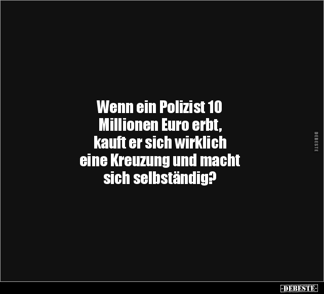 Wenn ein Polizist 10 Millionen Euro erbt, kauft er sich.. - Lustige Bilder | DEBESTE.de