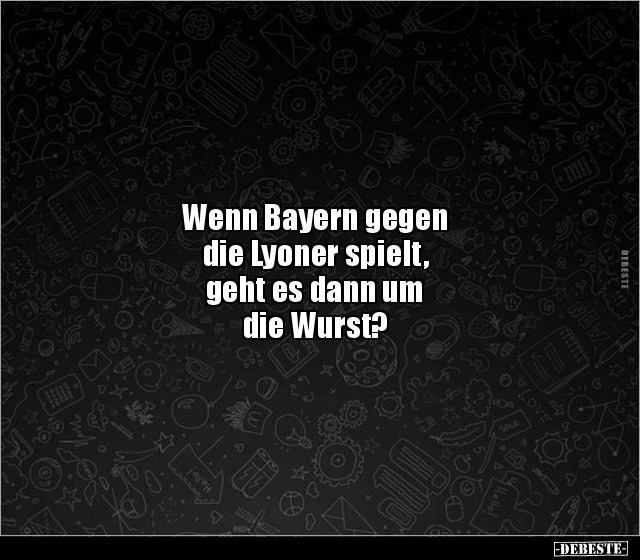 Wenn Bayern gegen die Lyoner spielt, geht es dann um.. - Lustige Bilder | DEBESTE.de