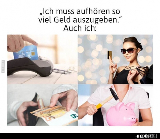 "Ich muss aufhören so viel Geld auszugeben." Auch ich.. - Lustige Bilder | DEBESTE.de