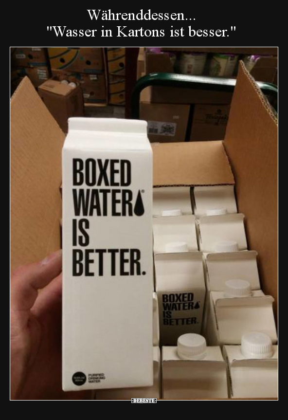 Währenddessen... "Wasser in Kartons ist besser.".. - Lustige Bilder | DEBESTE.de