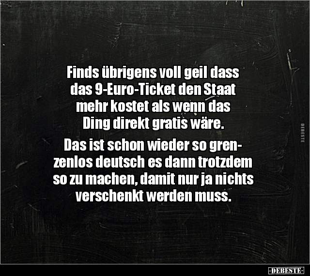 Finds übrigens voll geil dass das 9-Euro-Ticket den Staat.. - Lustige Bilder | DEBESTE.de