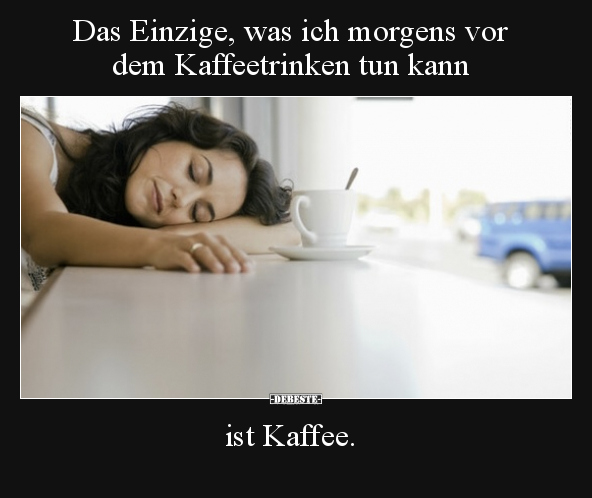 Das Einzige, was ich morgens vor dem Kaffeetrinken tun.. - Lustige Bilder | DEBESTE.de