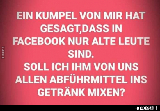 Ein Kumpel von mir hat gesagt, dass in Facebook nur alte.. - Lustige Bilder | DEBESTE.de
