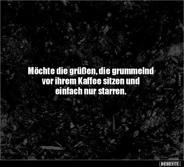 Möchte die grüßen, die grummelnd vor ihrem Kaffee sitzen.. - Lustige Bilder | DEBESTE.de