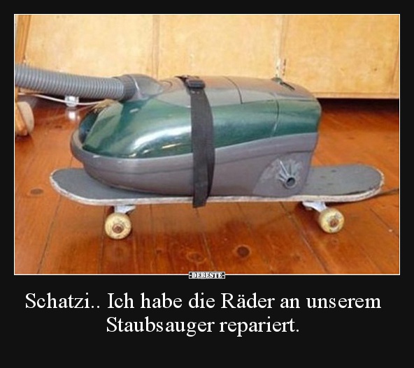 Schatzi.. Ich habe die Räder an unserem Staubsauger repariert. - Lustige Bilder | DEBESTE.de