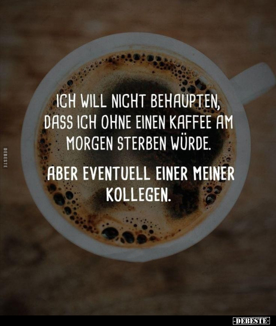 Ich will nicht behaupten, dass ich ohne einen Kaffee am.. - Lustige Bilder | DEBESTE.de
