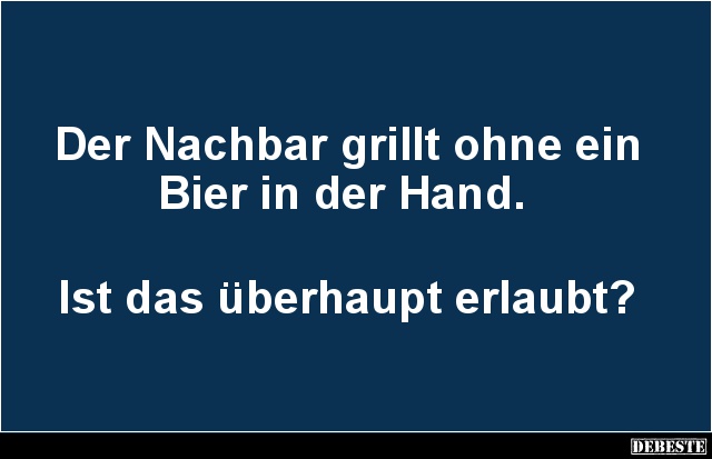 Der Nachbar grillt ohne ein Bier in der Hand.. - Lustige Bilder | DEBESTE.de