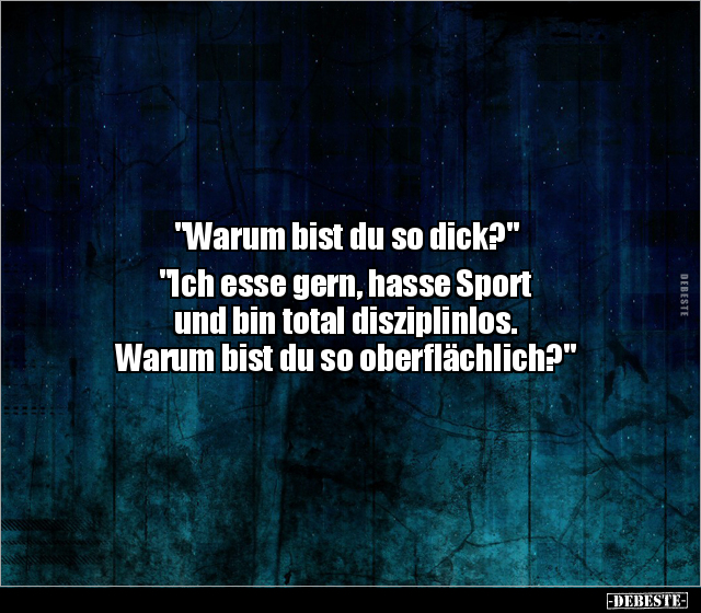 "Warum bist du so dick?" "Ich esse gern, hasse Sport und.." - Lustige Bilder | DEBESTE.de