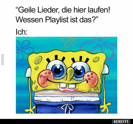 "Geile Lieder, die hier laufen! Wessen Playlist ist das?".. - Lustige Bilder | DEBESTE.de