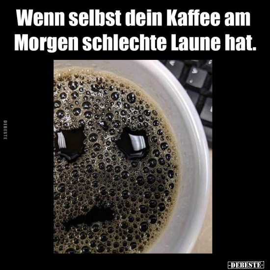Wenn selbst dein Kaffee am Morgen schlechte Laune hat. - Lustige Bilder | DEBESTE.de