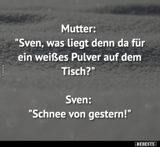 Mutter: "Sven, was liegt denn da für ein weißes Pulver auf.." - Lustige Bilder | DEBESTE.de