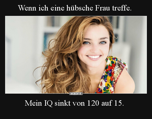 Wenn ich eine hübsche Frau treffe. Mein IQ sinkt von 120.. - Lustige Bilder | DEBESTE.de