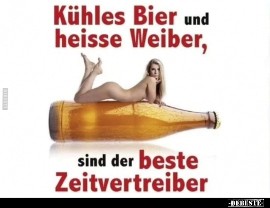 Kühles Bier und heisse Weiber, sind der beste Zeitvertreiber.. - Lustige Bilder | DEBESTE.de