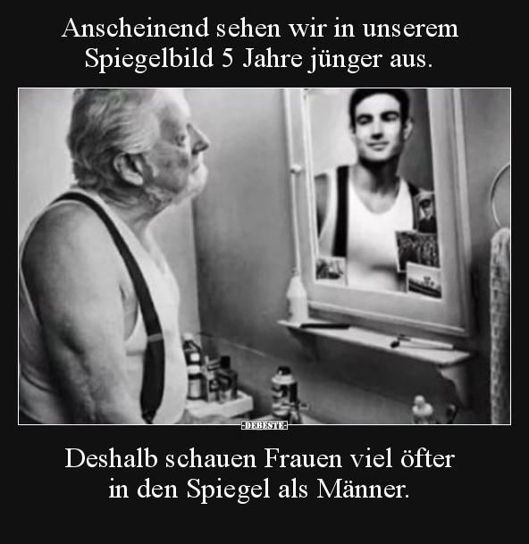 Anscheinend sehen wir in unserem Spiegelbild 5 Jahre.. - Lustige Bilder | DEBESTE.de