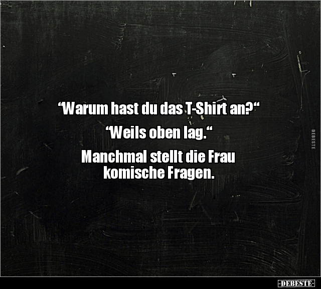 "Warum hast du das T-Shirt an?" “Weils oben.." - Lustige Bilder | DEBESTE.de
