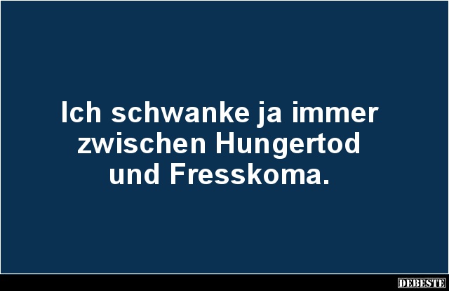 Ich schwanke ja immer zwischen Hungertod und Fresskoma. - Lustige Bilder | DEBESTE.de