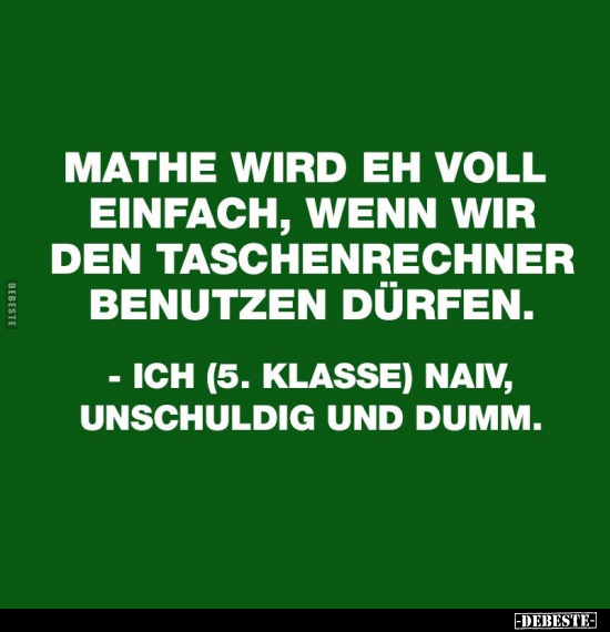 "Mathe wird eh voll einfach, wenn wir den Taschenrechner..".. - Lustige Bilder | DEBESTE.de