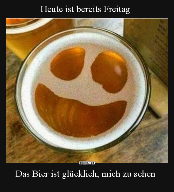 Heute ist bereits Freitag. Das Bier ist glücklich, mich.. - Lustige Bilder | DEBESTE.de